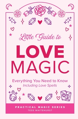 Little Guide to Love Magic: Everything You Need to Know, Including Love Spells - Tess Whitehurst