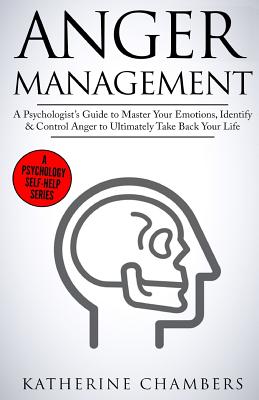 Anger Management: A Psychologist's Guide to Master Your Emotions, Identify & Control Anger to Ultimately Take Back Your Life - Katherine Chambers