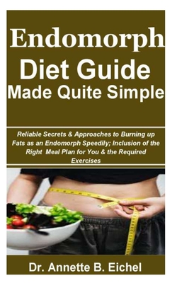 Endomorph Diet Guide Made Quite Simple: Reliable Secrets & Approaches to Burning up Fats as an Endomorph Speedily; Inclusion of the Right Meal Plan fo - Annette B. Eichel