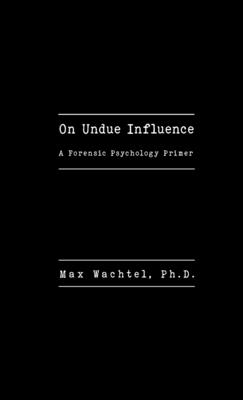 On Undue Influence: A Forensic Psychology Primer - Max Wachtel