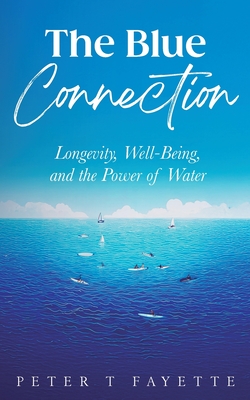 The Blue Connection: Longevity, Well-Being, and the Power of Water - Peter T. Fayette