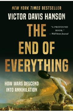 Poza produsului The End of Everything: How Wars Descend Into Annihilation - Victor Davis Hanson