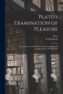 Plato's Examination of Pleasure; a Translation of the Philebus, With Introduction and Commentary by R. Hackforth -