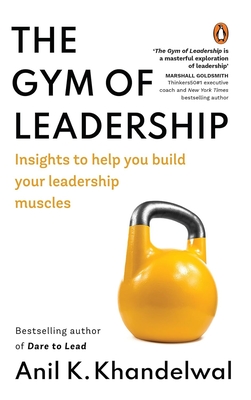 The Gym of Leadership: Insights to Help You Build Your Leadership Muscles - Anil K. Khandelwal