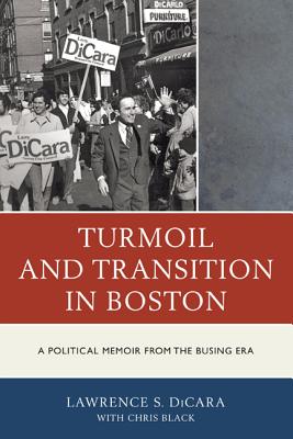 Turmoil and Transition in Boston: A Political Memoir from the Busing Era - Lawrence S. Dicara