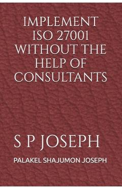 Coperta cărții 'Implement ISO 27001 Without the Help of Consultants - Palakel Shajumon Joseph'