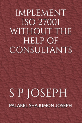 Coperta cărții 'Implement ISO 27001 Without the Help of Consultants - Palakel Shajumon Joseph'