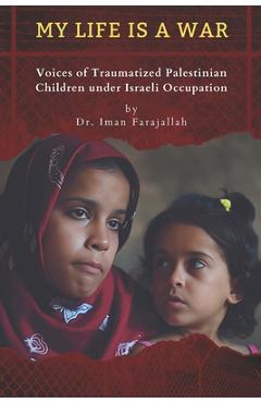 Coperta cărții 'My Life Is a War: Voices of Traumatized Palestinian Children under Israeli Occupation - Iman Farajallah'