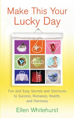 Make This Your Lucky Day: Fun and Easy Secrets and Shortcuts to Success, Romance, Health, and Harmony - Ellen Whitehurst