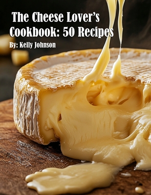 The Cheese Lover's Cookbook: 50 Recipes - Kelly Johnson