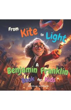 Poza produsului From Kite to Light: A Benjamin Franklin Book for Kids - Nicholas Jacobson