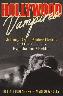 Hollywood Vampires: Johnny Depp, Amber Heard, and the Celebrity Exploitation Machine - Kelly Loudenberg