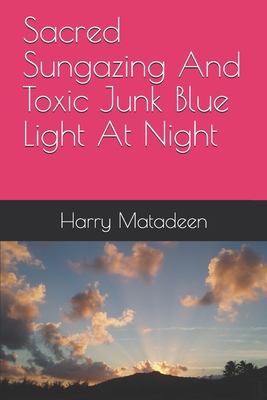 Coperta cărții 'Sacred Sungazing And Toxic Junk Blue Light At Night - Harry Matadeen'
