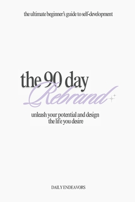 The 90 Day Rebrand: Unleash Your Potential and Design the Life You Desire - Daily Endeavors