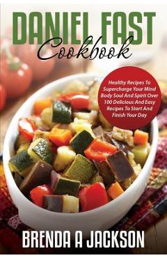 Poza produsului The Daniel Fast Cookbook: Healthy Recipes To Supercharge Your Mind Body Soul And Spirit - Brenda A. Jackson
