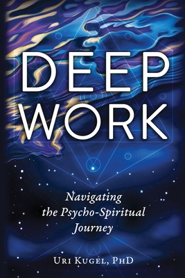 Deep Work: Navigating the Psycho-Spiritual Journey - Uri Kugel