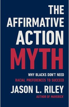 The Affirmative Action Myth: Why Blacks Don't Need Racial Preferences to Succeed - Jason L. Riley