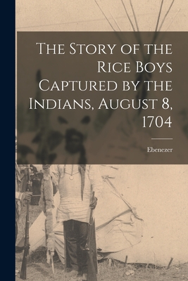 The Story of the Rice Boys Captured by the Indians, August 8, 1704 - Ebenezer 1703-1782 Parkman