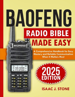 Baofeng Radio Bible 2025: A Comprehensive Handbook for Easy Mastery and Reliable Communication When It Matters Most - Isaac J. Stone
