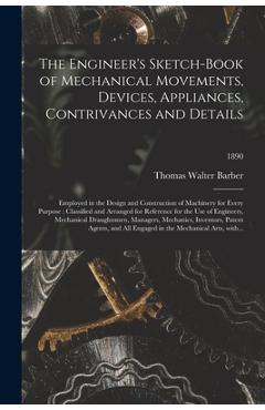 Poza produsului The Engineer's Sketch-book of Mechanical Movements, Devices, Appliances, Contrivances and Details: Employed in the Design and Construction of Machiner - Thomas Walter Barber
