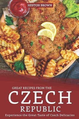 Coperta cărții 'Great Recipes from the Czech Republic: Experience the Great Taste of Czech Delicacies - Heston Brown'