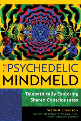 The Psychedelic Mindmeld: Telepathically Exploring Shared Consciousness - Wade Richardson