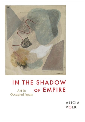 In the Shadow of Empire: Art in Occupied Japan - Alicia Volk