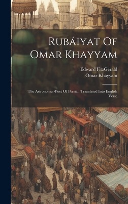 Rubáiyat Of Omar Khayyam: The Astronomer-poet Of Persia: Translated Into English Verse - Omar Khayyam