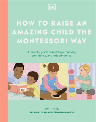 How to Raise an Amazing Child the Montessori Way: A Parent's Guide to Building Creativity, Confidence, and Independence -