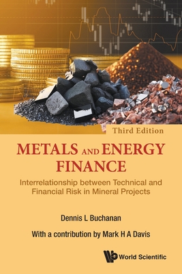 Metals and Energy Finance: Interrelationship Between Technical and Financial Risk in Mineral Projects (Third Edition) - Dennis L. Buchanan