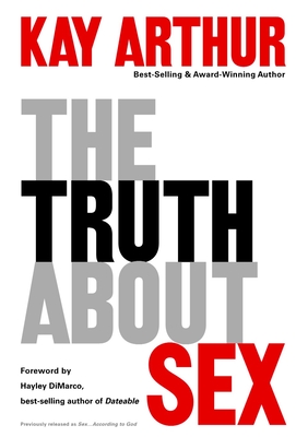 The Truth About Sex: What the World Won't Tell You and God Wants You to Know - Kay Arthur