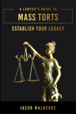A Lawyer's Guide to Mass Torts: Establish Your Legacy - Jacob Malherbe