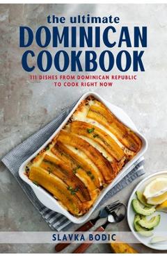 Poza produsului The Ultimate Dominican Cookbook: 111 Dishes From Dominican Republic To Cook Right Now - Slavka Bodic