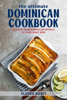 The Ultimate Dominican Cookbook: 111 Dishes From Dominican Republic To Cook Right Now - Slavka Bodic
