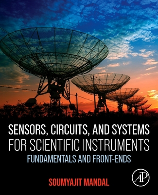 Sensors, Circuits, and Systems for Scientific Instruments: Fundamentals and Front-Ends - Soumyajit Mandal