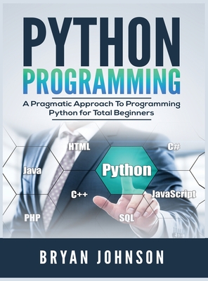 Coperta cărții 'Python Programming: A Pragmatic Approach To Programming Python for Total Beginners - Bryan Johnson'
