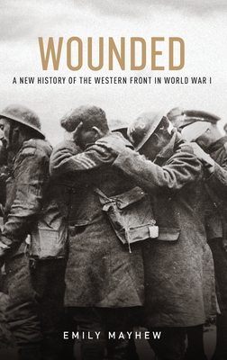 Coperta cărții 'Wounded: A New History of the Western Front in World War I - Emily Mayhew'