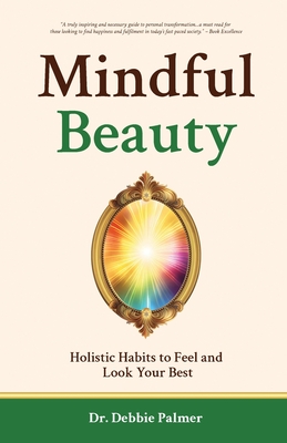 Mindful Beauty: Holistic Habits to Feel and Look Your Best - Debbie Palmer