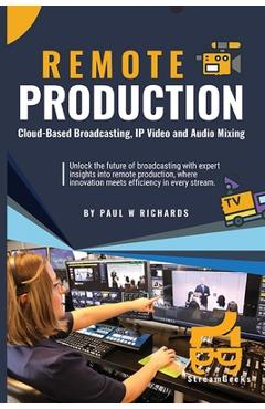 Poza produsului Remote Production: Your Professional Guide to Cloud-Based Broadcasting, IP Video and Audio - Paul William Richards