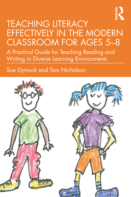 Teaching Literacy Effectively in the Modern Classroom for Ages 5-8: A Practical Guide for Teaching Reading and Writing in Diverse Learning Environment - Sue Dymock