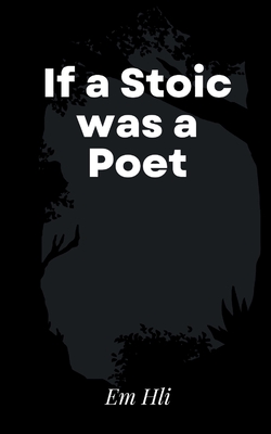 If a Stoic was a Poet - Em Hli