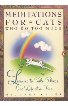 Coperta cărții 'Meditations for Cats Who Do Too Much: Learning to Take Things One Life at a Time - Michael Cader'