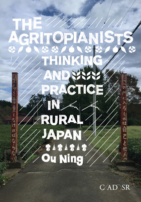 The Agritopianists: Thinking and Practice in Rural Japan - Ou Ning