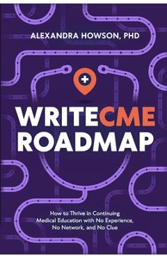Coperta cărții 'WriteCME Roadmap: How to Thrive in Continuing Medical Education with No Experience, No Network, and No Clue - Alexandra'