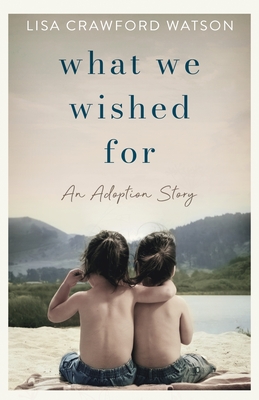 What We Wished For: An Adoption Story - Lisa Crawford Watson