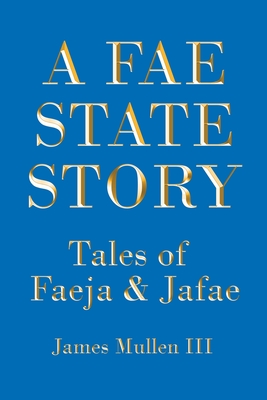 Coperta cărții 'A Fae State Story: Tales of Faeja and Jafae - James Mullen'