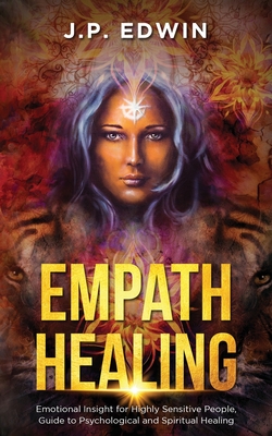 Empath Healing: Emotional Insight for Highly Sensitive People, Guide to Psychological and Spiritual Healing - J. P. Edwin