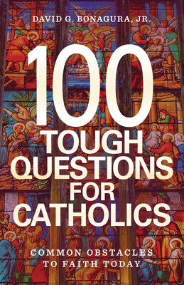 100 Tough Questions for Catholics: Common Obstacles to Faith Today - David G. Bonagura Jr