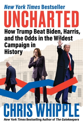 Uncharted: How Trump Beat Biden, Harris, and the Odds in the Wildest Campaign in History - Chris Whipple