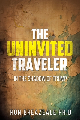 The Uninvited Traveler: In the Shadow of Trump - Ron Breazeale